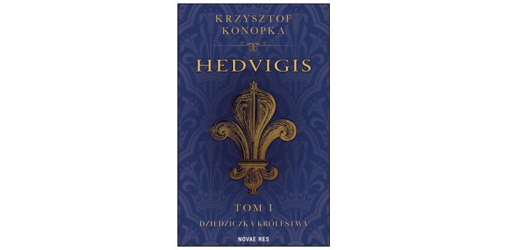 Nowość wydawnicza „Hedvigis. Tom I. Dziedziczka Królestwa” Krzysztof Konopka