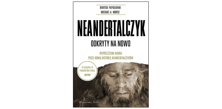 Nowość wydawnicza "Neandertalczyk. Odkryty na nowo. Współczesna nauka pisze nową historię neandertalczyków" Dimitra Papagianni, Michael A. Morse