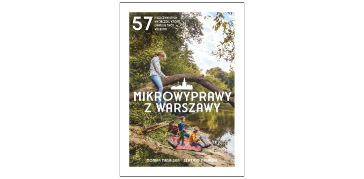 Nowość wydawnicza "Mikrowyprawy z Warszawy. 57 nieoczywistych wycieczek, które uratują twój weekend" Monika Masalska, Seweryn Masalski  
