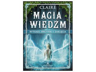 Magia wiedźm. Rytuały, specyfiki i zaklęcia – Claire