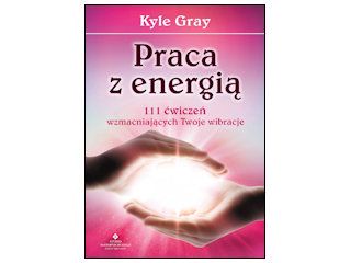 Nowość wydawnicza "Praca z energią. 111 ćwiczeń wzmacniających Twoje wibracje" Kyle Gray.