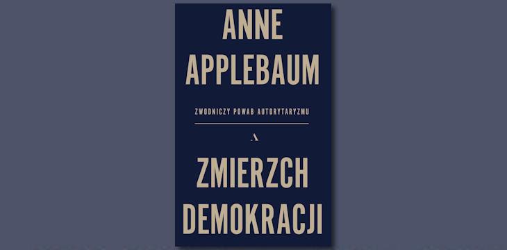 Nowość wydawnicza "Zmierzch demokracji. Zwodniczy powab autorytaryzmu" Anne Applebaum