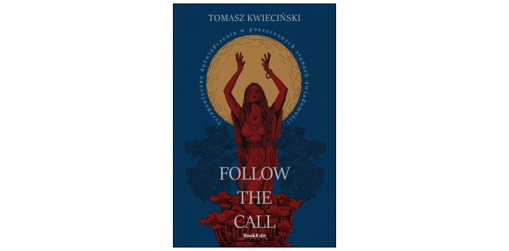 Nowość wydawnicza “Follow the call. Terapeutyczne doświadczenia w poszerzonych stanach świadomości” Tomasz Kwieciński