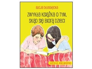 Nowość wydawnicza "Zwykła książka o tym, skąd się biorą dzieci" Alicja Długołęcka