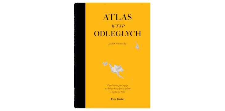 Nowość wydawnicza "Atlas wysp odległych (wydanie rozszerzone)" Judith Schalansky