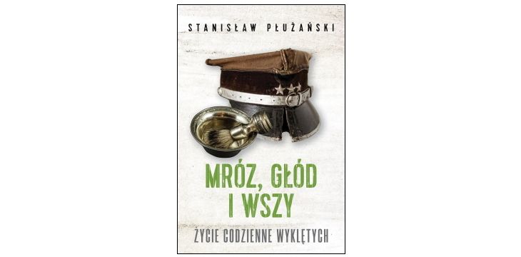 Nowość wydawnicza "Mróz, głód i wszy. Życie codzienne wyklętych" Stanisław Płużański