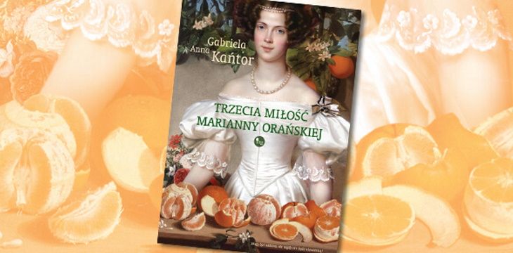 Nowość wydawnicza "Trzecia miłość Marianny Orańskiej" Gabriela Anna Kańtor