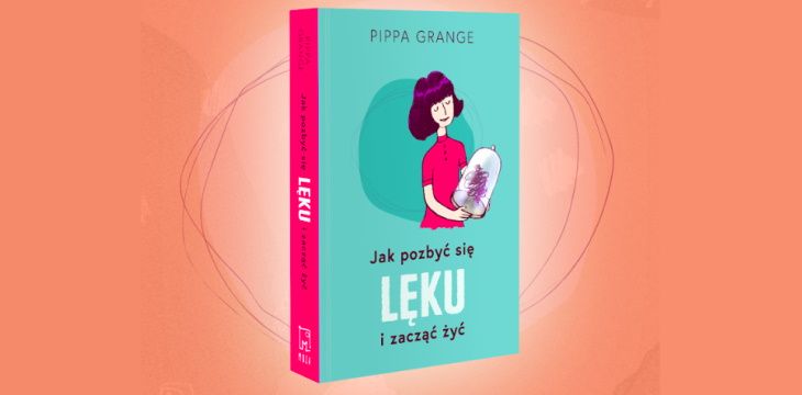 Nowość wydawnicza „Jak pozbyć się lęku i zacząć żyć” Dr Pippa Grange