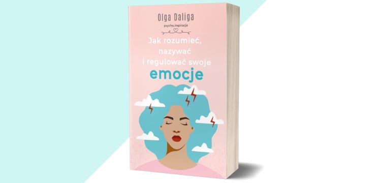 Nowość wydawnicza "Jak rozumieć, nazywać i regulować swoje emocje" Olga Daliga