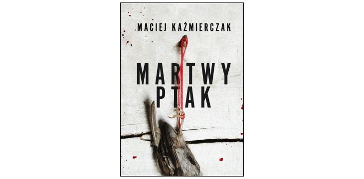 Nowość wydawnicza „Martwy ptak” Maciej Kaźmierczak