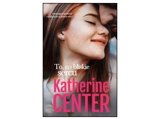 Nowość wydawnicza „To, co bliskie sercu” Katherine Center