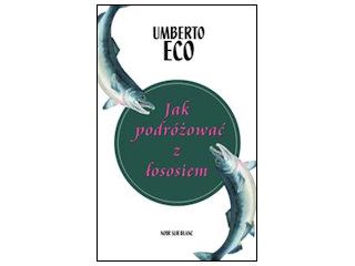 Nowość wydawnicza "Jak podróżować z łososiem" Umberto Eco.