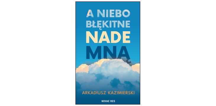 Nowość wydawnicza „A niebo błękitne nade mną" Arkadiusz Kazimierski