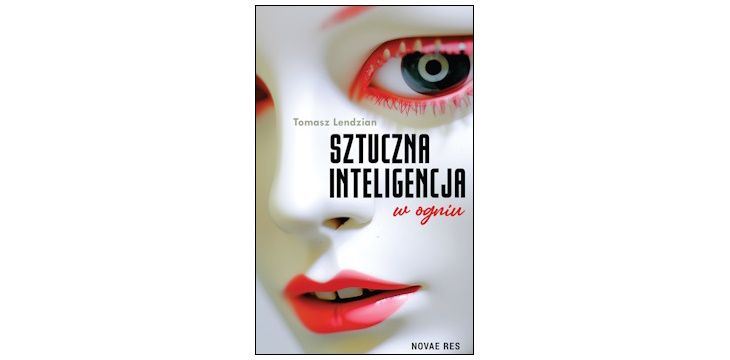 Nowość wydawnicza "Sztuczna inteligencja w ogniu" Tomasz Lendzian