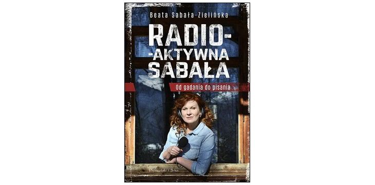 Nowość wydawnicza "Radio-aktywna Sabała. Od gadania do pisania" Beata Sabała-Zielińska