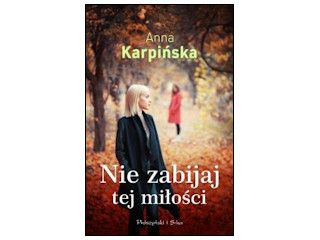 Nowość wydawnicza "Nie zabijaj tej miłości" Anna Karpińska.