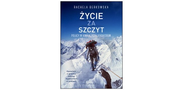 Nowość wydawnicza "Życie za szczyt. Polacy w Himalajach i Karakorum" Rachela Berkowska