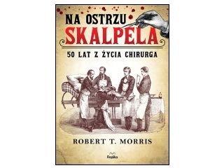 Nowość wydawnicza "Na ostrzu skalpela. 50 lat z życia chirurga" Robert T. Morris