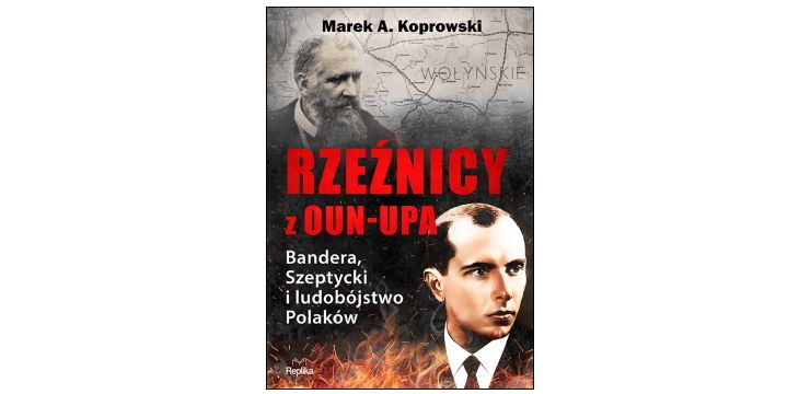 Nowość wydawnicza "Rzeźnicy z OUN-UPA. Bandera, Szeptycki i ludobójstwo Polaków" Marek A. Koprowski