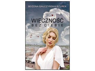 Nowość wydawnicza "Wieczność bez ciebie" Bożena Gałczyńska-Szurek.