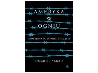 Nowość wydawnicza "Ameryka w ogniu" Omar El Akkad.