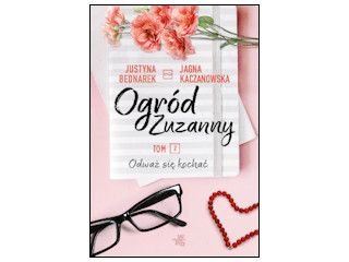 Nowość wydawnicza "Ogród Zuzanny. Odważ się kochać" Justyna Bednarek, Jagna Kaczanowska.