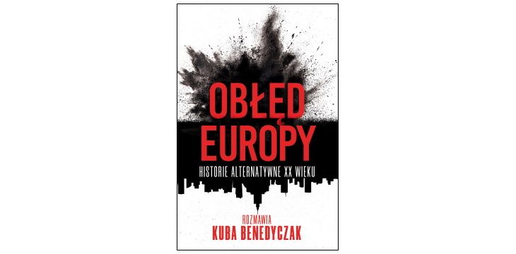 Nowość wydawnicza "Obłęd Europy. Historie alternatywne XX wieku" Kuba Benedyczak  