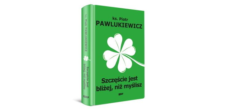 Nowość wydawnicza "Szczęście jest bliżej niż myślisz" Piotr Pawlukiewicz 