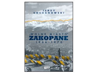 Nowość wydawnicza "Wolne miasto Zakopane 1956-1970" Jerzy Kochanowski