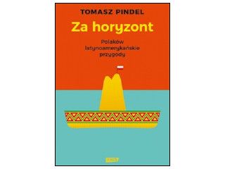 Recenzja książki „Za horyzont. Polaków latynoamerykańskie przygody”.