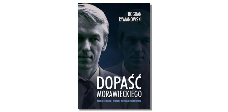 Recenzja książki „Dopaść Morawieckiego. Życie doczesne i wieczne Kornela buntownika”.