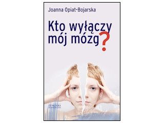 nowość wydawnicza „Kto wyłączy mój mózg?” Joanna Opiat-Bojarska.
