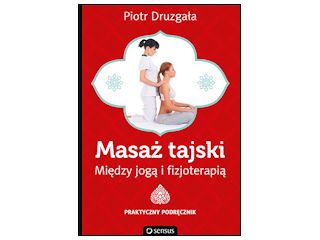 Nowość wydawnicza "Masaż tajski. Między jogą i fizjoterapią. Praktyczny podręcznik" Piotr Druzgała.
