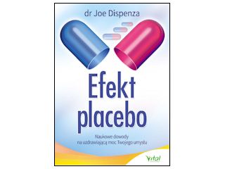 Nowość wydawnicza "Efekt placebo. Naukowe dowody na uzdrawiającą moc Twojego umysłu" dr Joe Dispenza