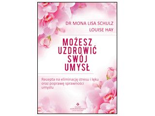 Nowość wydawnicza "Możesz uzdrowić swój umysł" Louise Hay, dr Mona Lisa Schulz.